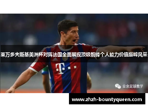 莱万多夫斯基美洲杯对阵法国全面展现顶级前锋个人能力价值巅峰风采