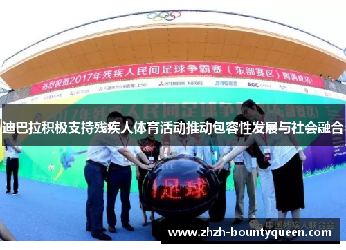 迪巴拉积极支持残疾人体育活动推动包容性发展与社会融合