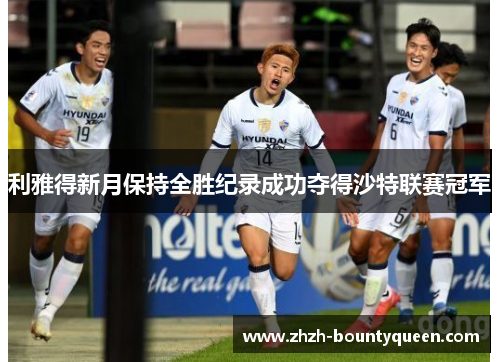 利雅得新月保持全胜纪录成功夺得沙特联赛冠军