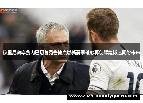 穆里尼奥率费内巴切首秀告捷点燃新赛季雄心再创辉煌球迷同盼未来