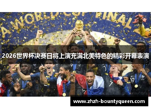 2026世界杯决赛日将上演充满北美特色的精彩开幕表演
