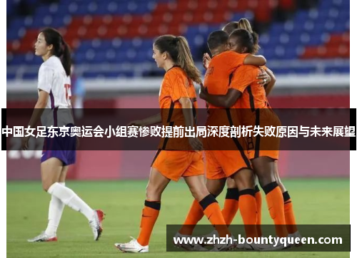 中国女足东京奥运会小组赛惨败提前出局深度剖析失败原因与未来展望