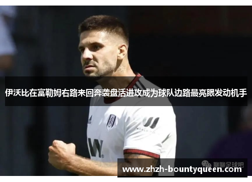 伊沃比在富勒姆右路来回奔袭盘活进攻成为球队边路最亮眼发动机手