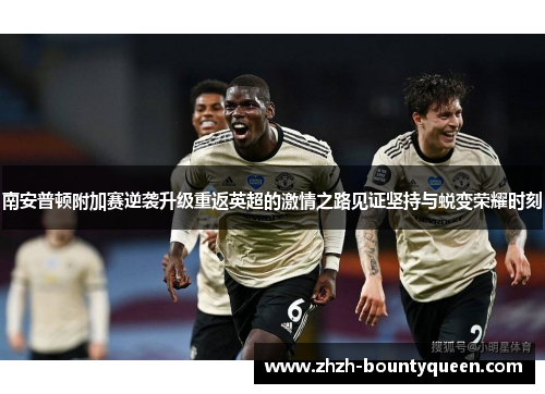 南安普顿附加赛逆袭升级重返英超的激情之路见证坚持与蜕变荣耀时刻